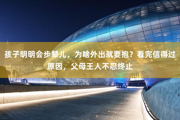 孩子明明会步辇儿，为啥外出就要抱？看完信得过原因，父母王人不忍终止