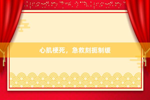 心肌梗死，急救刻扼制缓