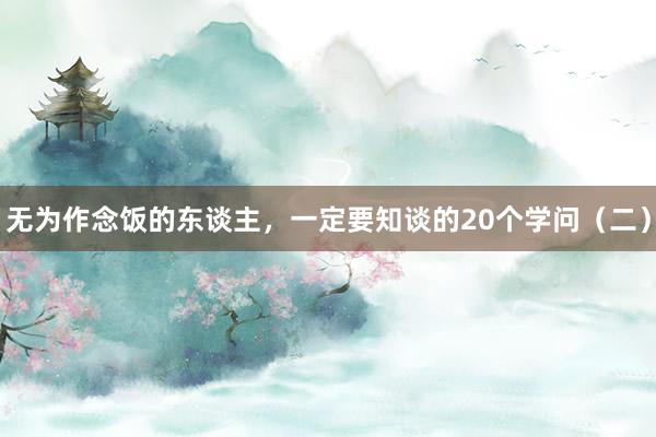 无为作念饭的东谈主，一定要知谈的20个学问（二）