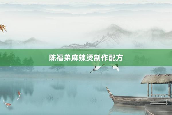 陈福弟麻辣烫制作配方