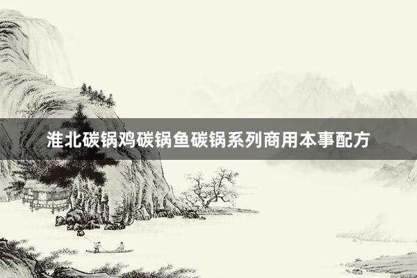 淮北碳锅鸡碳锅鱼碳锅系列商用本事配方