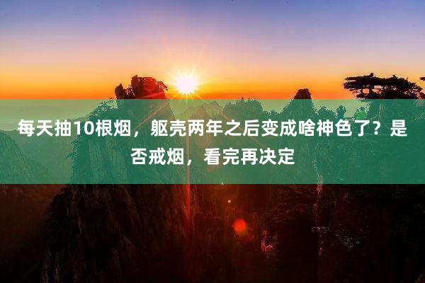 每天抽10根烟，躯壳两年之后变成啥神色了？是否戒烟，看完再决定
