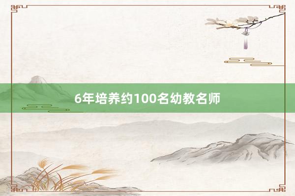 6年培养约100名幼教名师