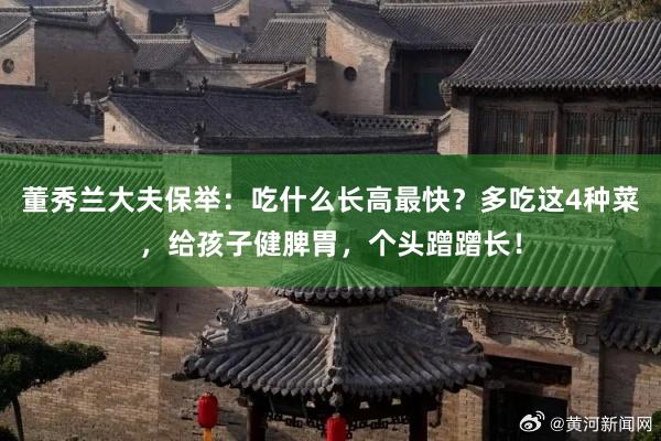 董秀兰大夫保举：吃什么长高最快？多吃这4种菜，给孩子健脾胃，个头蹭蹭长！