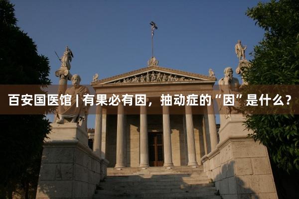 百安国医馆 | 有果必有因，抽动症的“因”是什么？