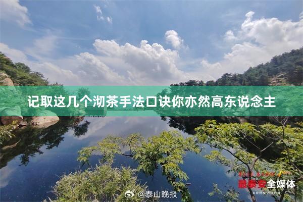 记取这几个沏茶手法口诀你亦然高东说念主