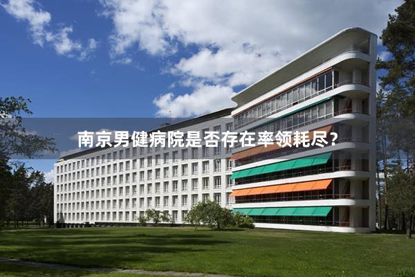 南京男健病院是否存在率领耗尽？