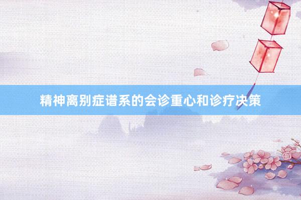 精神离别症谱系的会诊重心和诊疗决策