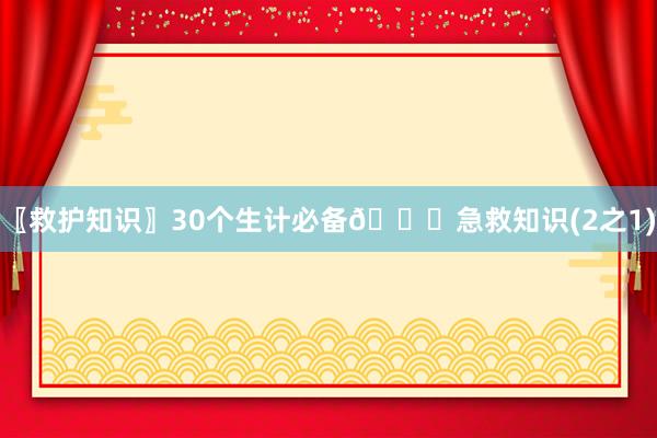 〖救护知识〗30个生计必备🔔急救知识(2之1)