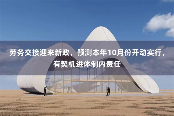 劳务交接迎来新政，预测本年10月份开动实行，有契机进体制内责任