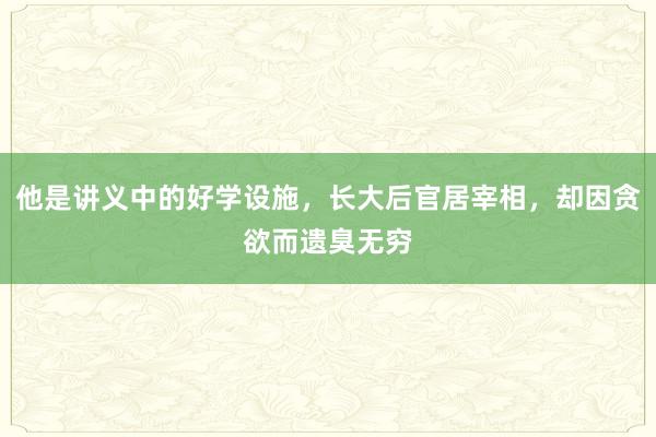 他是讲义中的好学设施，长大后官居宰相，却因贪欲而遗臭无穷