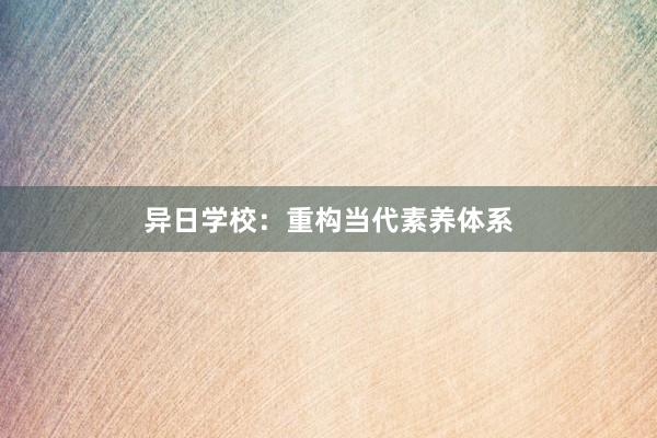异日学校：重构当代素养体系