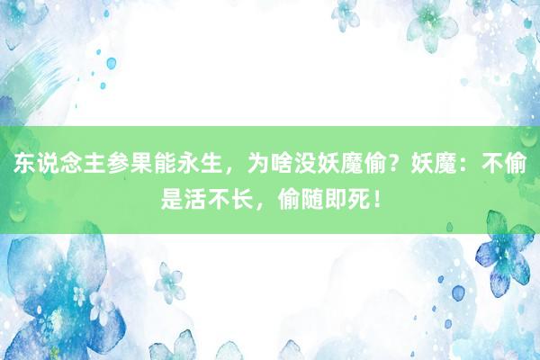 东说念主参果能永生，为啥没妖魔偷？妖魔：不偷是活不长，偷随即死！