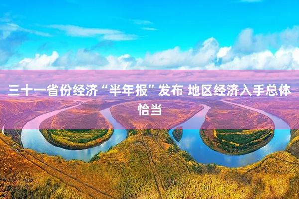 三十一省份经济“半年报”发布 地区经济入手总体恰当