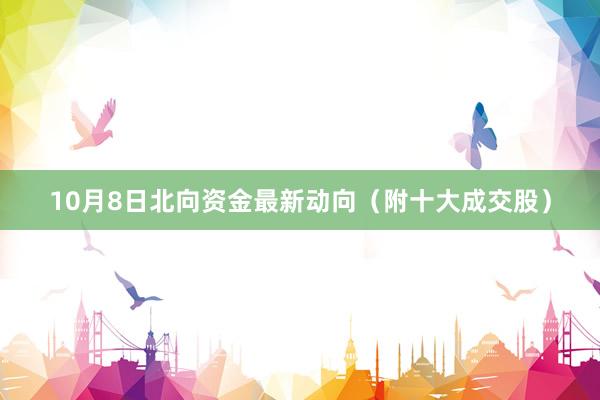 10月8日北向资金最新动向（附十大成交股）