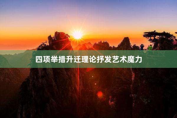 四项举措升迁理论抒发艺术魔力