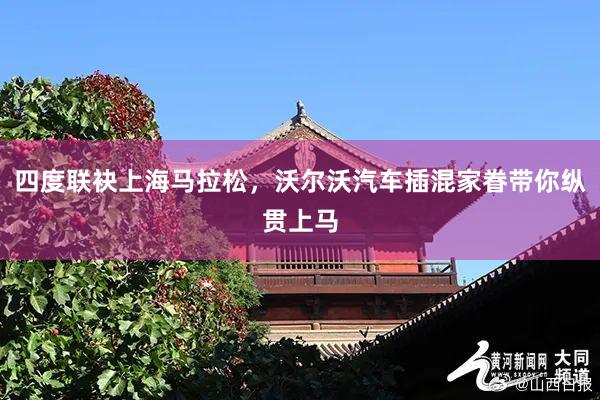 四度联袂上海马拉松，沃尔沃汽车插混家眷带你纵贯上马