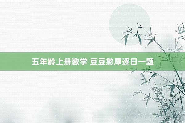 五年龄上册数学 豆豆憨厚逐日一题