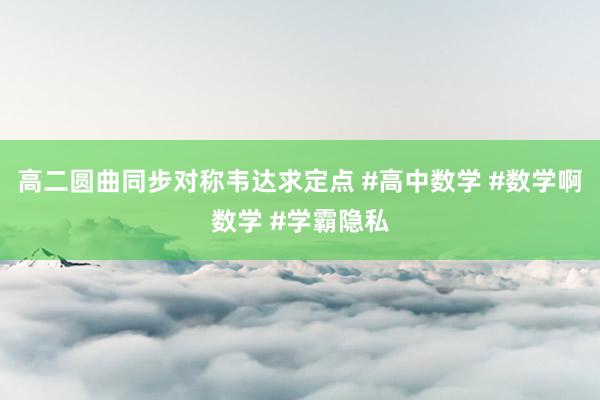 高二圆曲同步对称韦达求定点 #高中数学 #数学啊数学 #学霸隐私