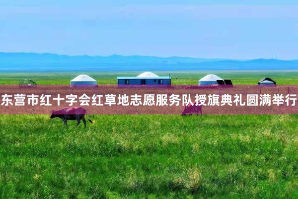 东营市红十字会红草地志愿服务队授旗典礼圆满举行