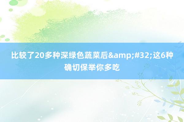 比较了20多种深绿色蔬菜后&#32;这6种确切保举你多吃