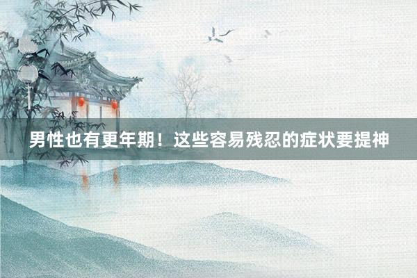 男性也有更年期！这些容易残忍的症状要提神