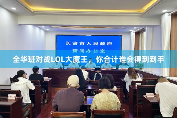 全华班对战LOL大魔王，你合计谁会得到到手