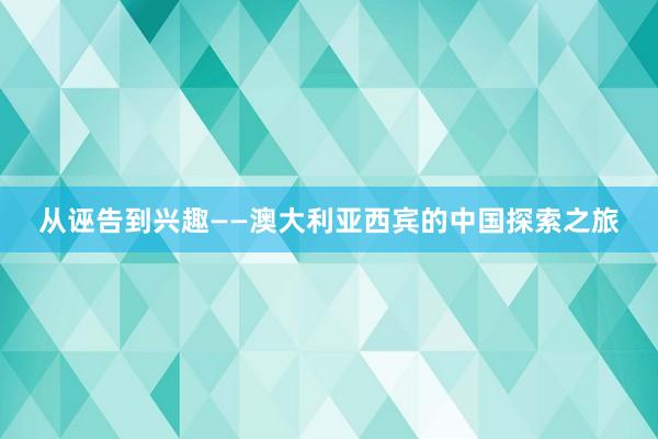 从诬告到兴趣——澳大利亚西宾的中国探索之旅