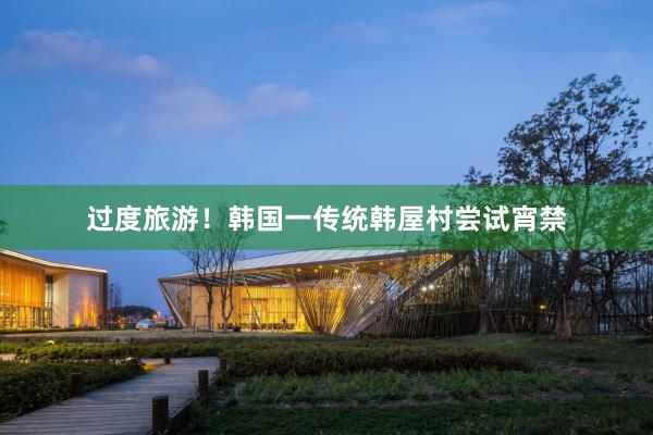 过度旅游！韩国一传统韩屋村尝试宵禁