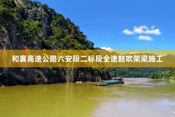 和襄高速公路六安段二标段全速鼓吹架梁施工