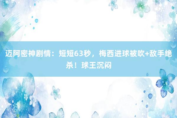 迈阿密神剧情：短短63秒，梅西进球被吹+敌手绝杀！球王沉闷