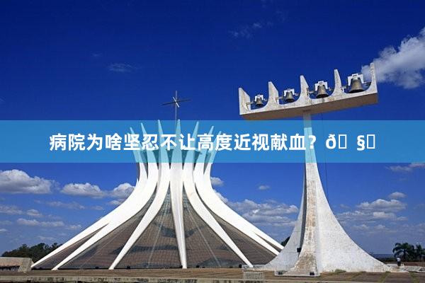 病院为啥坚忍不让高度近视献血？🧐