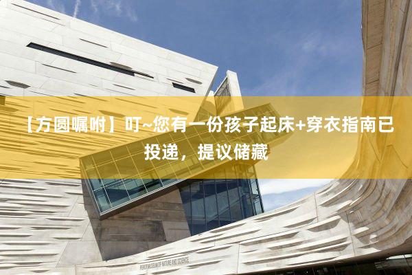 【方圆嘱咐】叮~您有一份孩子起床+穿衣指南已投递，提议储藏