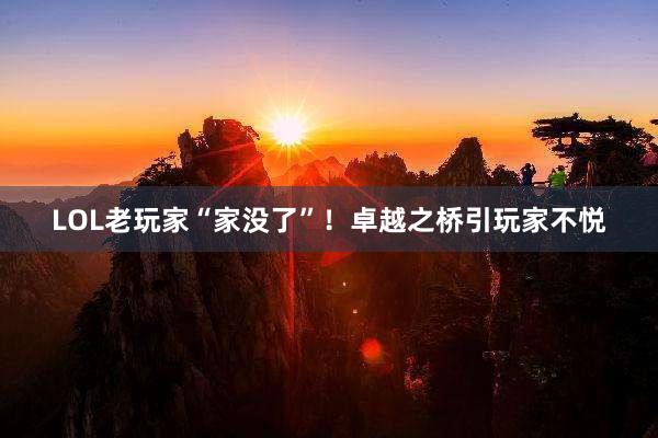 LOL老玩家“家没了”！卓越之桥引玩家不悦