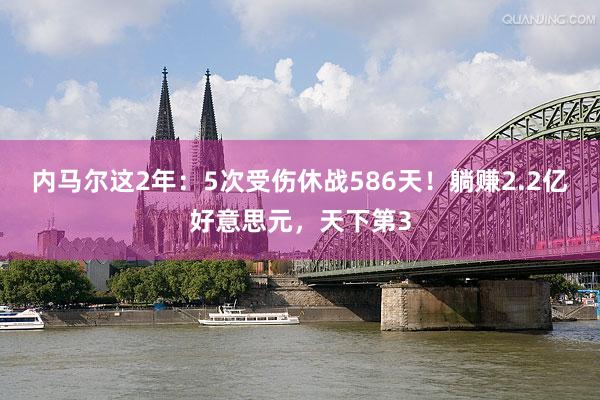 内马尔这2年：5次受伤休战586天！躺赚2.2亿好意思元，天下第3