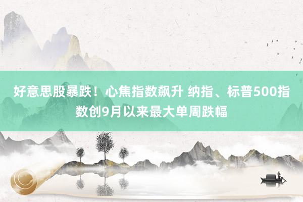好意思股暴跌！心焦指数飙升 纳指、标普500指数创9月以来最大单周跌幅