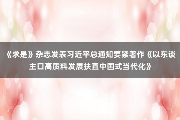 《求是》杂志发表习近平总通知要紧著作《以东谈主口高质料发展扶直中国式当代化》