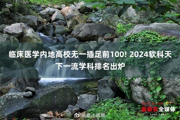 临床医学内地高校无一插足前100! 2024软科天下一流学科排名出炉