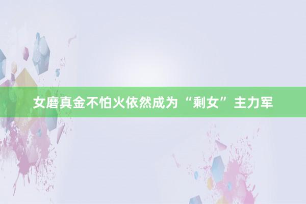 女磨真金不怕火依然成为 “剩女” 主力军