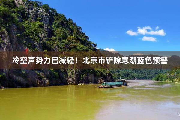 冷空声势力已减轻！北京市铲除寒潮蓝色预警