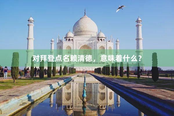 对拜登点名赖清德，意味着什么？