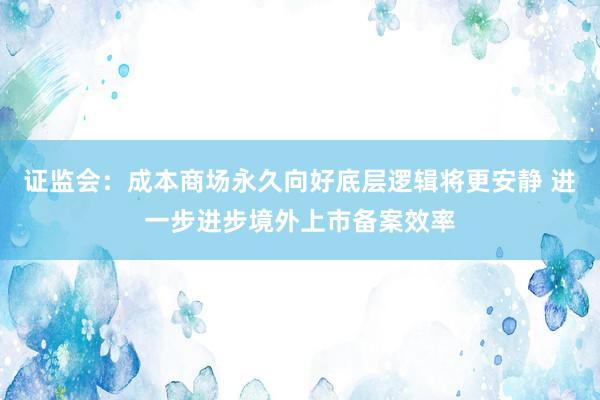 证监会：成本商场永久向好底层逻辑将更安静 进一步进步境外上市备案效率