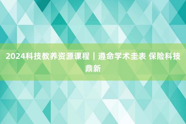 2024科技教养资源课程｜遵命学术圭表 保险科技鼎新