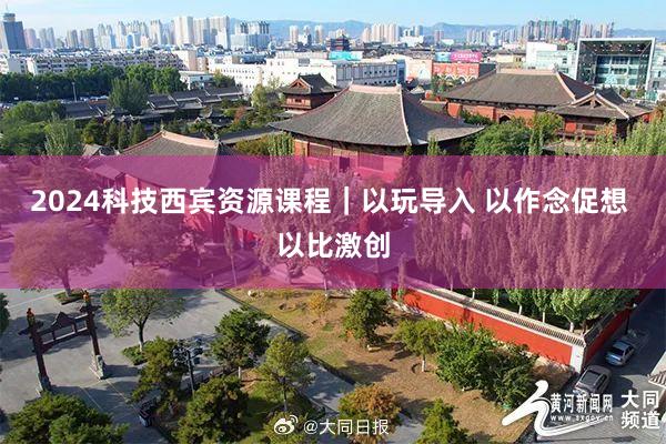 2024科技西宾资源课程｜以玩导入 以作念促想 以比激创