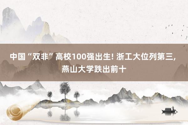 中国“双非”高校100强出生! 浙工大位列第三, 燕山大学跌出前十