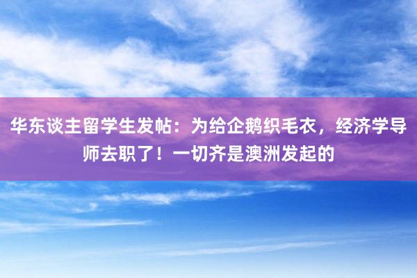 华东谈主留学生发帖：为给企鹅织毛衣，经济学导师去职了！一切齐是澳洲发起的