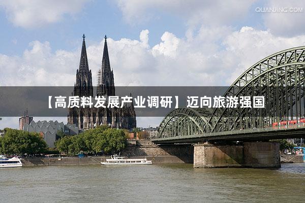 【高质料发展产业调研】迈向旅游强国