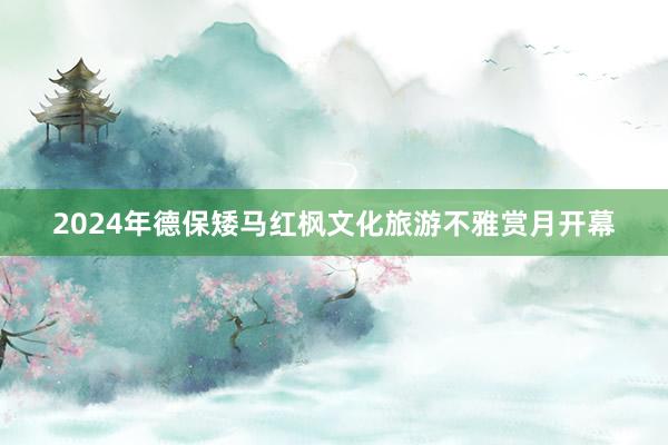 2024年德保矮马红枫文化旅游不雅赏月开幕