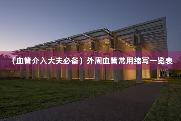 （血管介入大夫必备）外周血管常用缩写一览表
