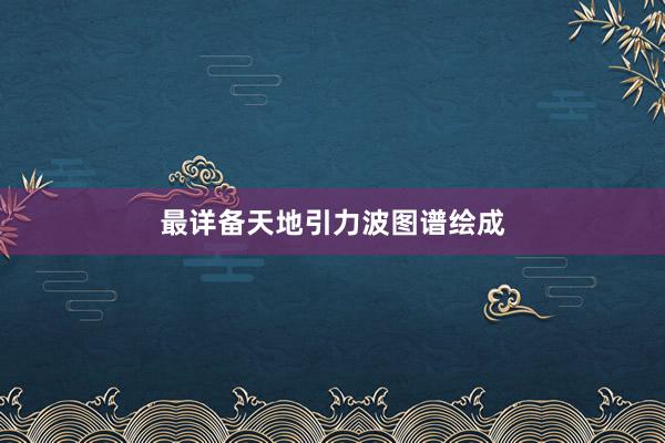 最详备天地引力波图谱绘成